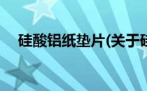 硅酸铝纸垫片(关于硅酸铝纸垫片的简介)