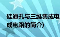 硅通孔与三维集成电路(关于硅通孔与三维集成电路的简介)