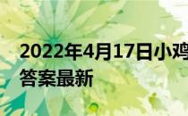 2022年4月17日小鸡庄园答案 小鸡庄园今天答案最新