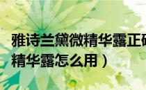 雅诗兰黛微精华露正确使用方法（雅诗兰黛微精华露怎么用）