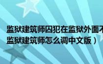 监狱建筑师囚犯在监狱外面不进去（监狱建造师怎么改中文 监狱建筑师怎么调中文版）