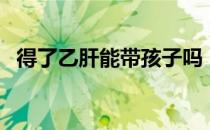 得了乙肝能带孩子吗（得了乙肝能活多久）