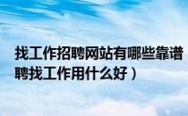 找工作招聘网站有哪些靠谱（哪个网站找工作比较靠谱？招聘找工作用什么好）