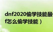 dnf2020偷学技能最快方法（2021新版本dnf怎么偷学技能）