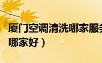厦门空调清洗哪家服务好（厦门空调清洗公司哪家好）