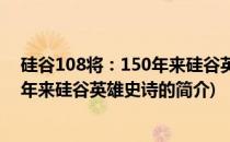 硅谷108将：150年来硅谷英雄史诗(关于硅谷108将：150年来硅谷英雄史诗的简介)
