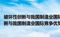 破坏性创新与我国制造业国际竞争优势的构建(关于破坏性创新与我国制造业国际竞争优势的构建的简介)