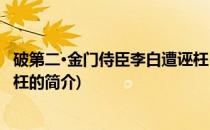 破第二·金门侍臣李白遭诬枉(关于破第二·金门侍臣李白遭诬枉的简介)