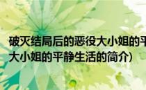 破灭结局后的恶役大小姐的平静生活(关于破灭结局后的恶役大小姐的平静生活的简介)
