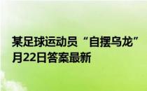 某足球运动员“自摆乌龙”，指的是他在球场上 蚂蚁庄园1月22日答案最新