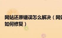 网站还原错误怎么解决（网站还原错误怎么办网站还原错误如何修复）
