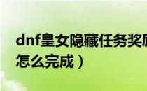 dnf皇女隐藏任务奖励（dnf皇女的下落任务怎么完成）