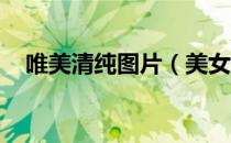 唯美清纯图片（美女壁纸高清全屏 唯美）