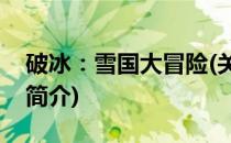 破冰：雪国大冒险(关于破冰：雪国大冒险的简介)