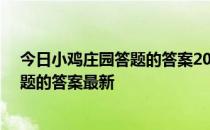 今日小鸡庄园答题的答案2022年4月17日 今日小鸡庄园答题的答案最新