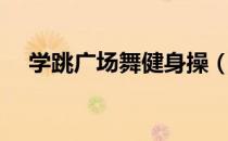 学跳广场舞健身操（学跳广场舞的技巧）