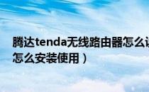腾达tenda无线路由器怎么设置（腾达（Tenda)-无线网卡怎么安装使用）