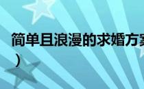 简单且浪漫的求婚方案（十种浪漫的求婚方式）
