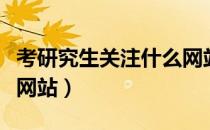 考研究生关注什么网站（考研需要关注哪几个网站）