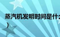 蒸汽机发明时间是什么世纪（蒸汽机发明时间）