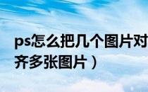 ps怎么把几个图片对齐（Photoshop怎么对齐多张图片）