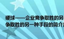 硬球——企业竞争取胜的另一种手段(关于硬球——企业竞争取胜的另一种手段的简介)