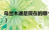 乌兰木通是现在的哪个城市（乌兰木通在哪里）