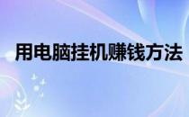 用电脑挂机赚钱方法（电脑挂机赚钱方法）