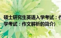 硕士研究生英语入学考试：作文解析(关于硕士研究生英语入学考试：作文解析的简介)