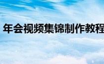 年会视频集锦制作教程（如何制作年会视频）