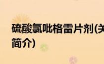 硫酸氯吡格雷片剂(关于硫酸氯吡格雷片剂的简介)