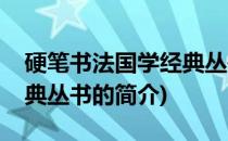 硬笔书法国学经典丛书(关于硬笔书法国学经典丛书的简介)