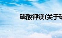 硫酸钾镁(关于硫酸钾镁的简介)