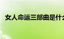 女人命运三部曲是什么（女人命运三部曲）