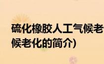 硫化橡胶人工气候老化(关于硫化橡胶人工气候老化的简介)