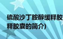 硫酸沙丁胺醇缓释胶囊(关于硫酸沙丁胺醇缓释胶囊的简介)