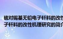 硫对锡基无铅电子钎料的改性机理研究(关于硫对锡基无铅电子钎料的改性机理研究的简介)