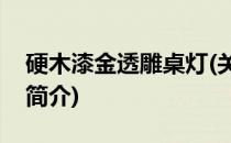 硬木漆金透雕桌灯(关于硬木漆金透雕桌灯的简介)