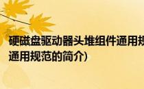 硬磁盘驱动器头堆组件通用规范(关于硬磁盘驱动器头堆组件通用规范的简介)