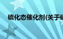 硫化态催化剂(关于硫化态催化剂的简介)
