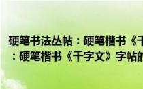 硬笔书法丛帖：硬笔楷书《千字文》字帖(关于硬笔书法丛帖：硬笔楷书《千字文》字帖的简介)