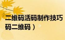 二维码活码制作技巧（如何制作一个自己的活码二维码）
