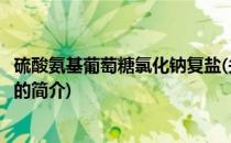 硫酸氨基葡萄糖氯化钠复盐(关于硫酸氨基葡萄糖氯化钠复盐的简介)