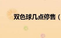 双色球几点停售（双色球停售时间）