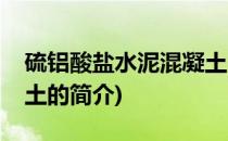 硫铝酸盐水泥混凝土(关于硫铝酸盐水泥混凝土的简介)