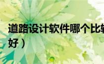 道路设计软件哪个比较好（道路设计软件哪个好）