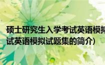 硕士研究生入学考试英语模拟试题集(关于硕士研究生入学考试英语模拟试题集的简介)
