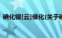 碘化银[云]催化(关于碘化银[云]催化的简介)