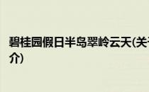 碧桂园假日半岛翠岭云天(关于碧桂园假日半岛翠岭云天的简介)