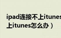 ipad连接不上itunes不能刷机（ipad连接不上itunes怎么办）